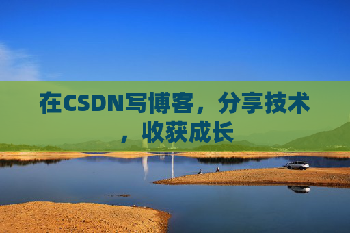 在CSDN写博客，分享技术，收获成长