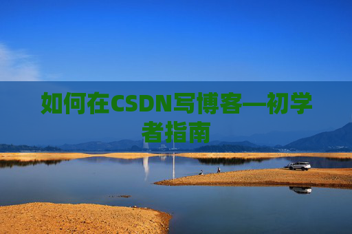 如何在CSDN写博客—初学者指南
